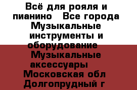 Всё для рояля и пианино - Все города Музыкальные инструменты и оборудование » Музыкальные аксессуары   . Московская обл.,Долгопрудный г.